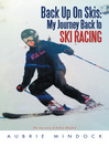 Back Up On Skis: My Journey Back To Ski Racing (eBook): The True Story Of Aubrie Mindock